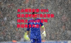 大众娱乐彩票-NBA球员酒吧被打夜店登散钱如土,nba球星喝醉后有多失态?