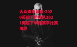 大众娱乐彩票-2020英超下游球队2021英超下半程赛季比赛用球